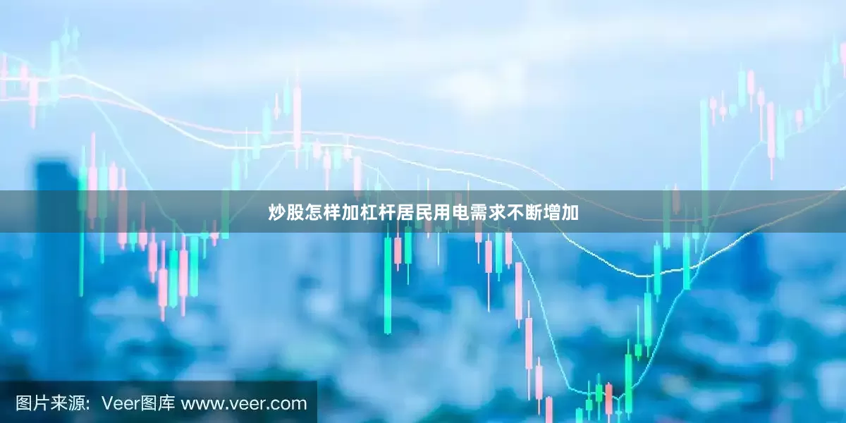 炒股怎样加杠杆居民用电需求不断增加