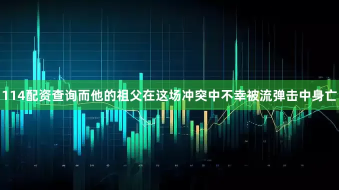 114配资查询而他的祖父在这场冲突中不幸被流弹击中身亡