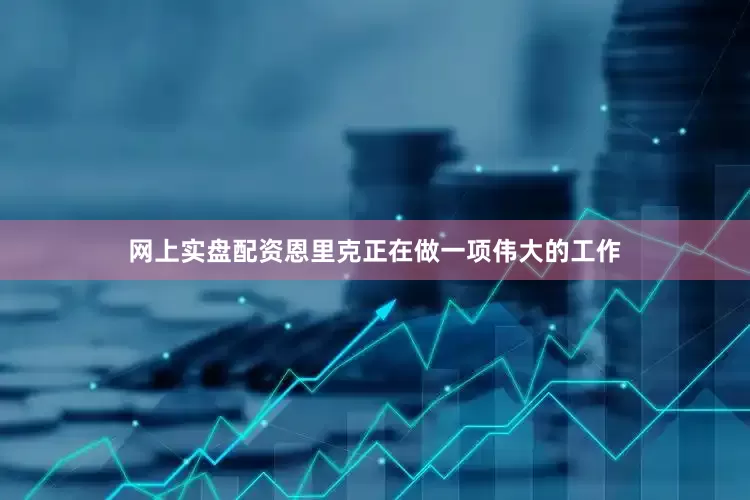 网上实盘配资恩里克正在做一项伟大的工作