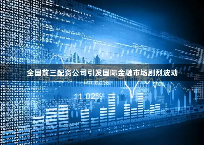 全国前三配资公司引发国际金融市场剧烈波动