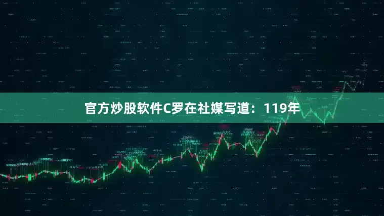 官方炒股软件C罗在社媒写道：119年