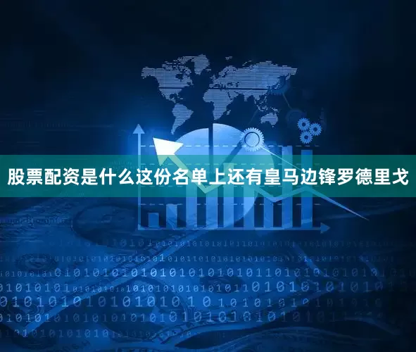 股票配资是什么这份名单上还有皇马边锋罗德里戈