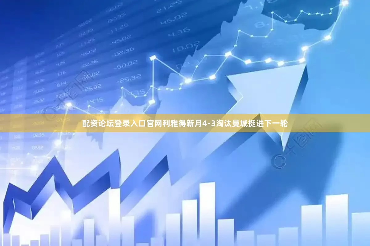 配资论坛登录入口官网利雅得新月4-3淘汰曼城挺进下一轮