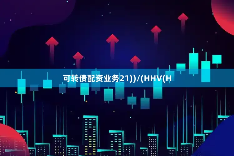 可转债配资业务21))/(HHV(H