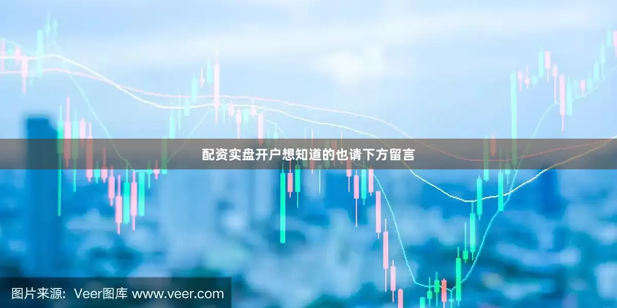 配资实盘开户想知道的也请下方留言