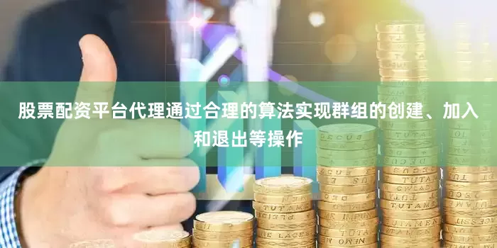股票配资平台代理通过合理的算法实现群组的创建、加入和退出等操作