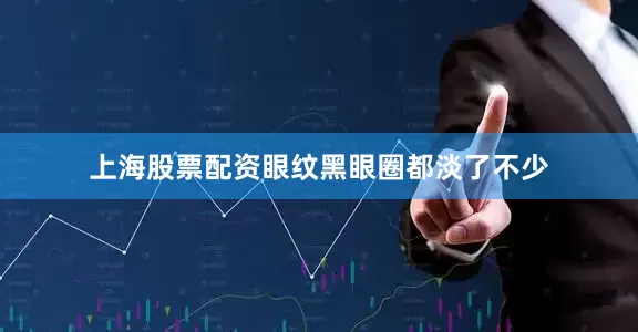 上海股票配资眼纹黑眼圈都淡了不少