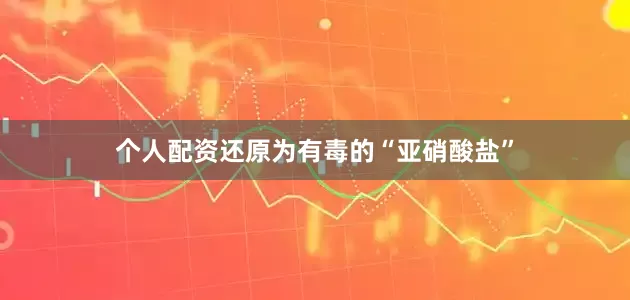 个人配资还原为有毒的“亚硝酸盐”