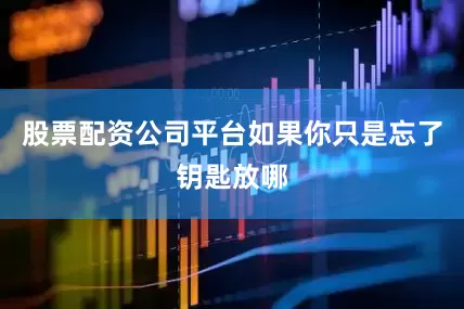 股票配资公司平台如果你只是忘了钥匙放哪