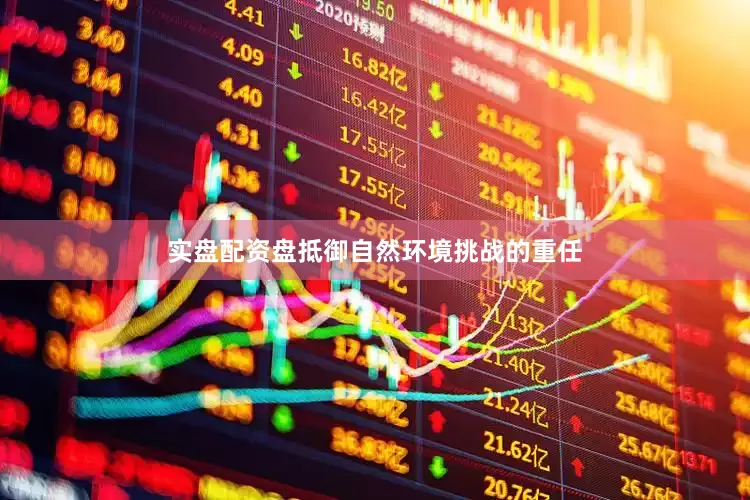 实盘配资盘抵御自然环境挑战的重任